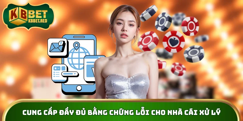 Cung cấp đầy đủ bằng chứng lỗi cho nhà cái xử lý