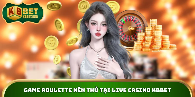 Game roulette nên thử tại Live Casino KBBET