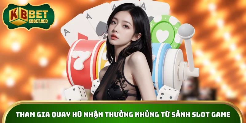 Tham gia quay hũ nhận thưởng khủng từ sảnh slot game